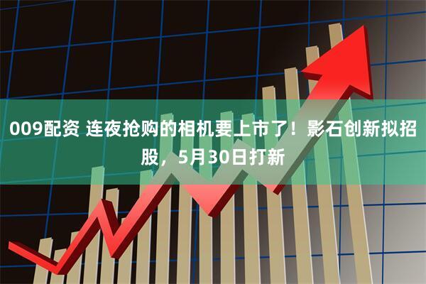 009配资 连夜抢购的相机要上市了！影石创新拟招股，5月30日打新