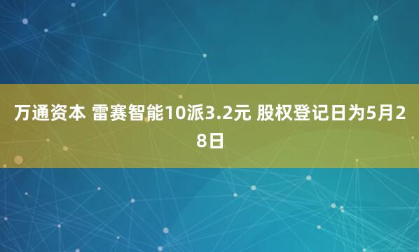 万通资本 雷赛智能10派3.2元 股权登记日为5月28日