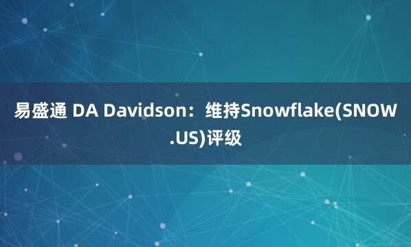 易盛通 DA Davidson：维持Snowflake(SNOW.US)评级