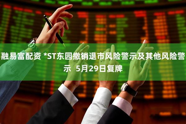 融易富配资 *ST东园撤销退市风险警示及其他风险警示  5月29日复牌