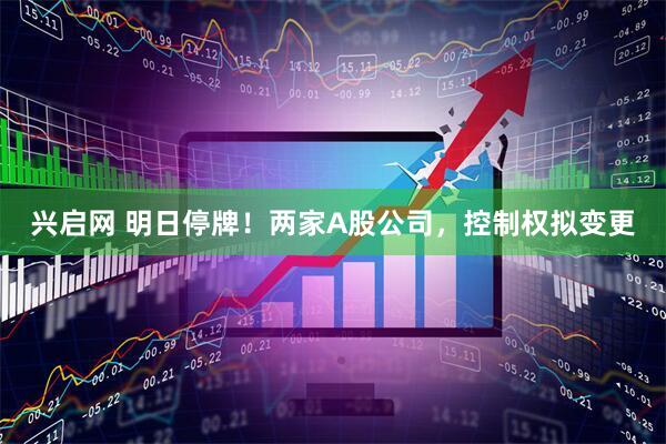 兴启网 明日停牌！两家A股公司，控制权拟变更