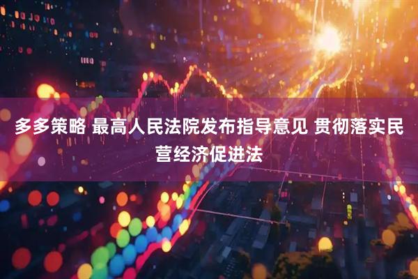 多多策略 最高人民法院发布指导意见 贯彻落实民营经济促进法