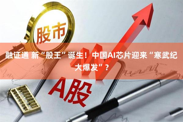 融证通 新“股王”诞生！中国AI芯片迎来“寒武纪大爆发”？