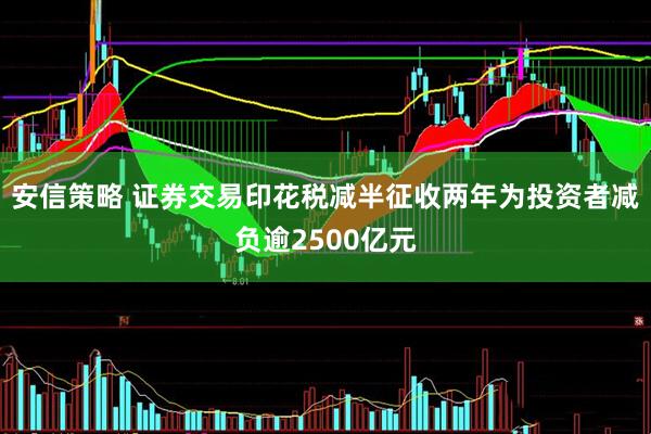 安信策略 证券交易印花税减半征收两年为投资者减负逾2500亿元
