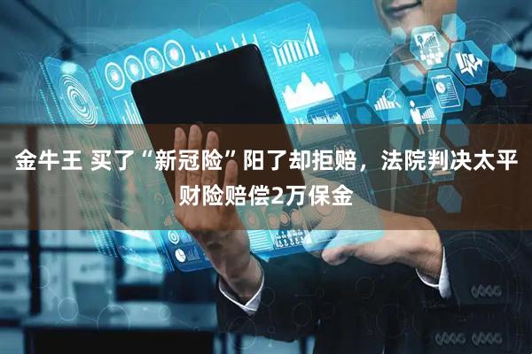 金牛王 买了“新冠险”阳了却拒赔，法院判决太平财险赔偿2万保金