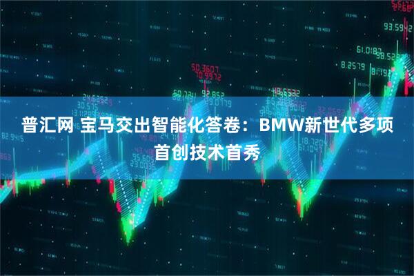 普汇网 宝马交出智能化答卷：BMW新世代多项首创技术首秀