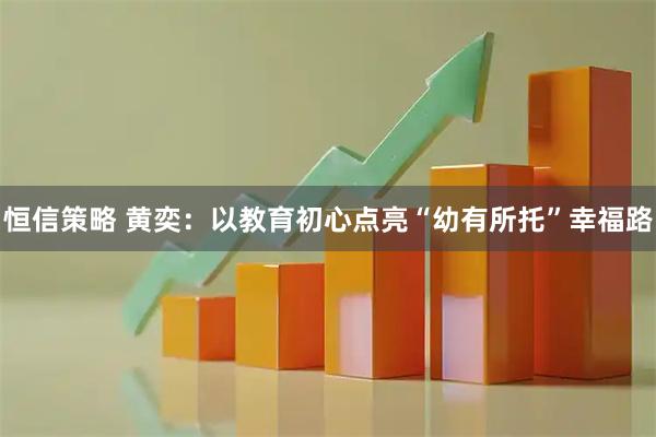 恒信策略 黄奕：以教育初心点亮“幼有所托”幸福路