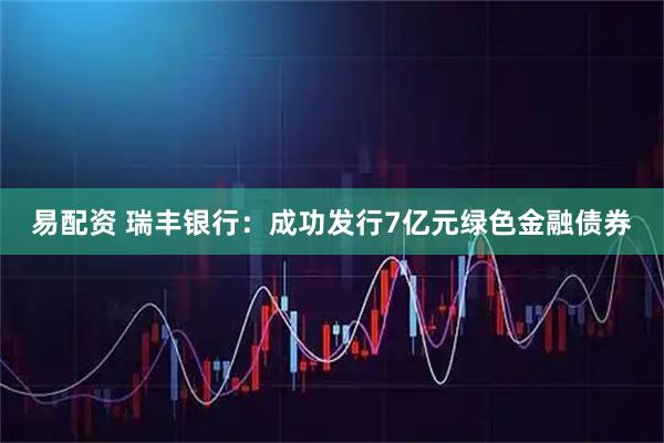 易配资 瑞丰银行：成功发行7亿元绿色金融债券