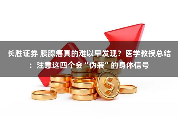 长胜证券 胰腺癌真的难以早发现？医学教授总结：注意这四个会“伪装”的身体信号