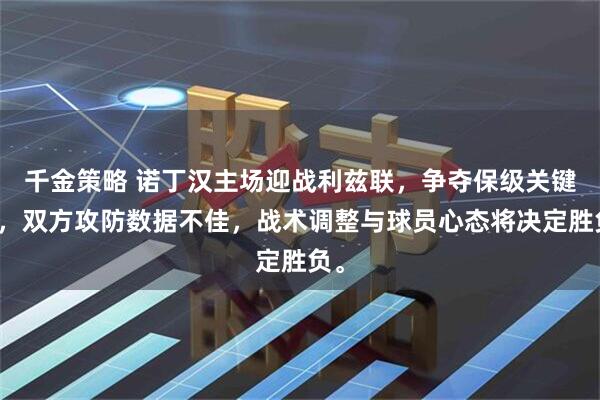 千金策略 诺丁汉主场迎战利兹联,争夺保级关键战,双方攻防数据不佳,战术调整与球员心态将决定胜负。