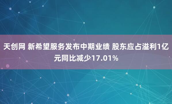 天创网 新希望服务发布中期业绩 股东应占溢利1亿元同比减少17.01%