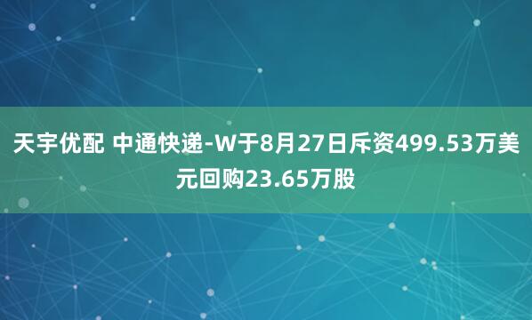 天宇优配 中通快递-W于8月27日斥资499.53万美元回购23.65万股