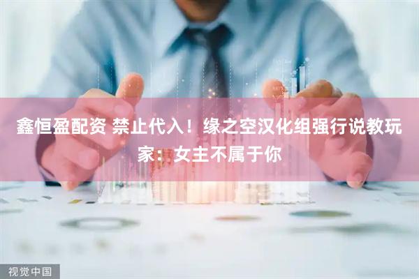 鑫恒盈配资 禁止代入!缘之空汉化组强行说教玩家:女主不属于你