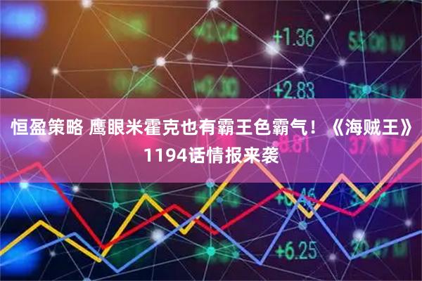 恒盈策略 鹰眼米霍克也有霸王色霸气！《海贼王》1194话情报来袭