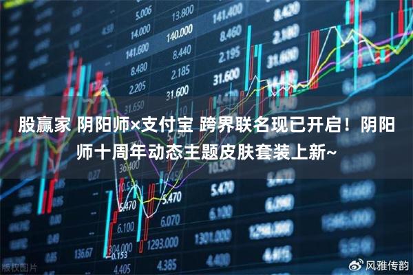 股赢家 阴阳师×支付宝 跨界联名现已开启！阴阳师十周年动态主题皮肤套装上新~